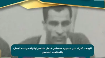 اليوم.. تعرف على مسيرة مصطفى كامل منصور أيقونة حراسة الأهلي والمنتخب المصري